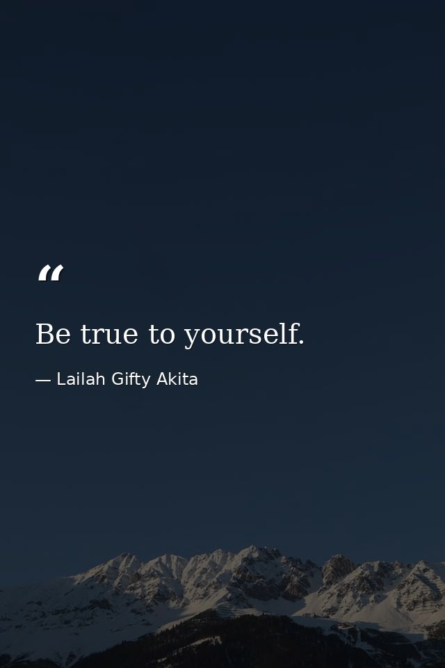 Be true to yourself. — Lailah Gifty Akita