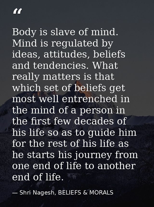 Body is slave of mind. Mind is regulated by ideas, attitudes, beliefs and tendencies. What really matters is that which  — Shri Nagesh, BELIEFS & MORALS