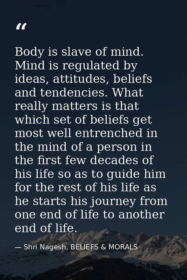 Body is slave of mind. Mind is regulated by ideas, attitudes, beliefs and tendencies. What really matters is that which  — Shri Nagesh, BELIEFS & MORALS