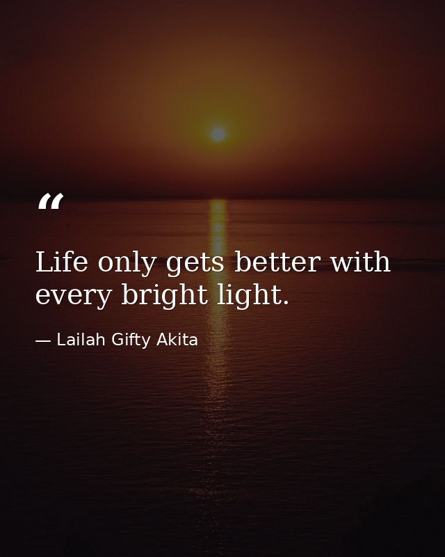 Life only gets better with every bright light. — Lailah Gifty Akita