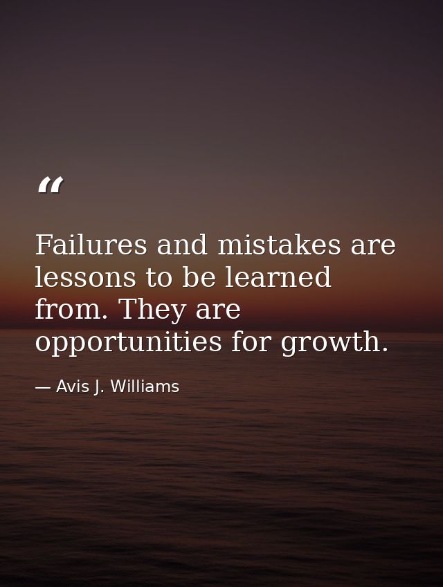 Failures and mistakes are lessons to be learned from. They are opportunities for growth. — Avis J. Williams