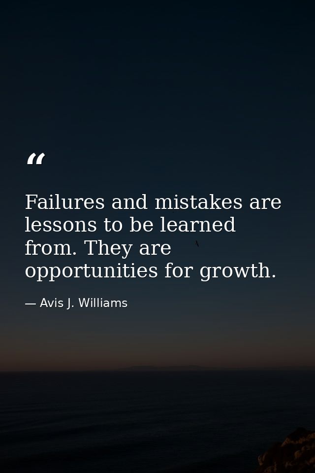 Failures and mistakes are lessons to be learned from. They are opportunities for growth. — Avis J. Williams