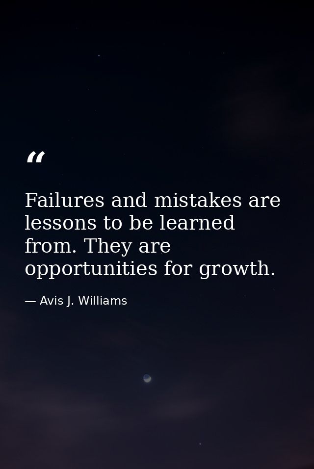 Failures and mistakes are lessons to be learned from. They are opportunities for growth. — Avis J. Williams