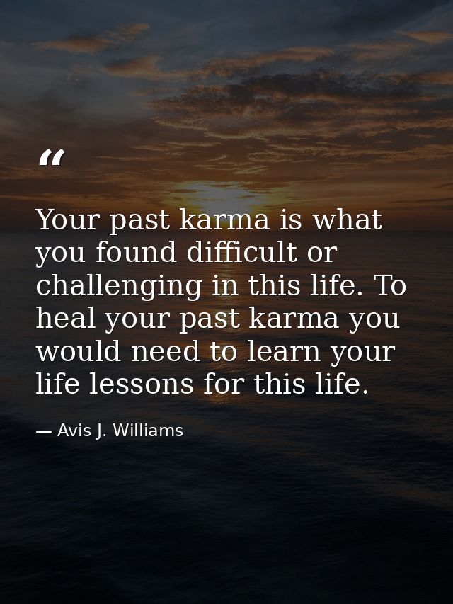 Your past karma is what you found difficult or challenging in this life. To heal your past karma you would need to learn — Avis J. Williams