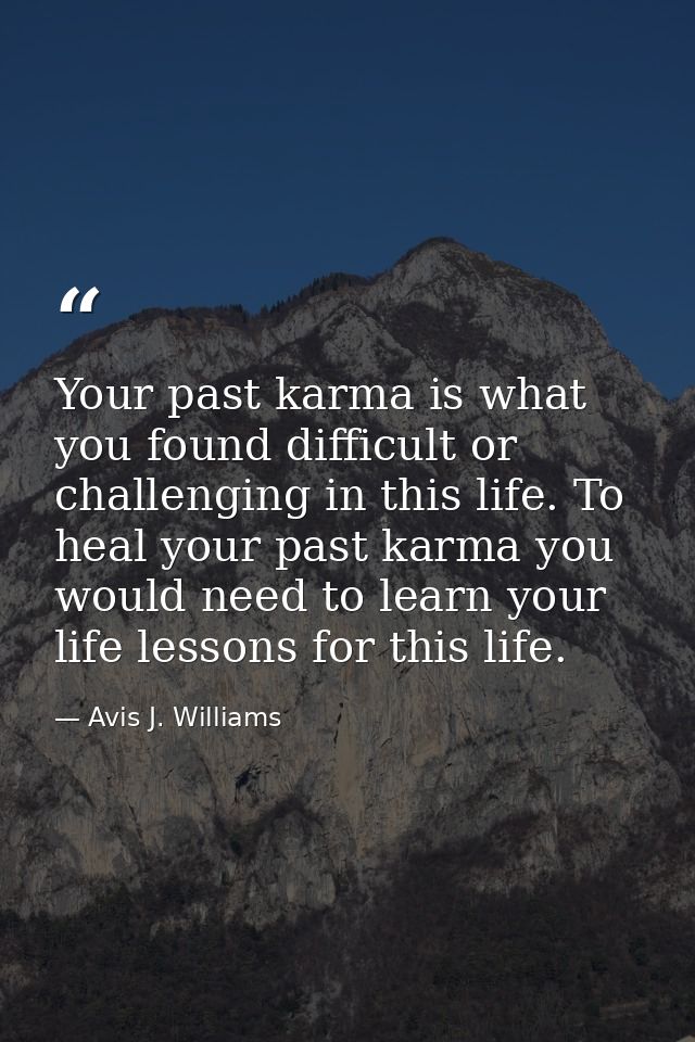 Your past karma is what you found difficult or challenging in this life. To heal your past karma you would need to learn — Avis J. Williams