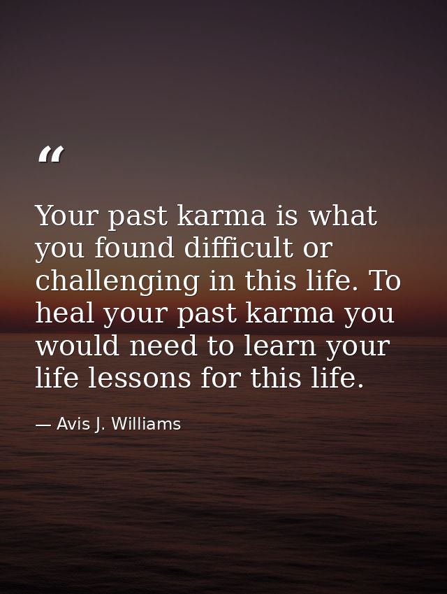 Your past karma is what you found difficult or challenging in this life. To heal your past karma you would need to learn — Avis J. Williams