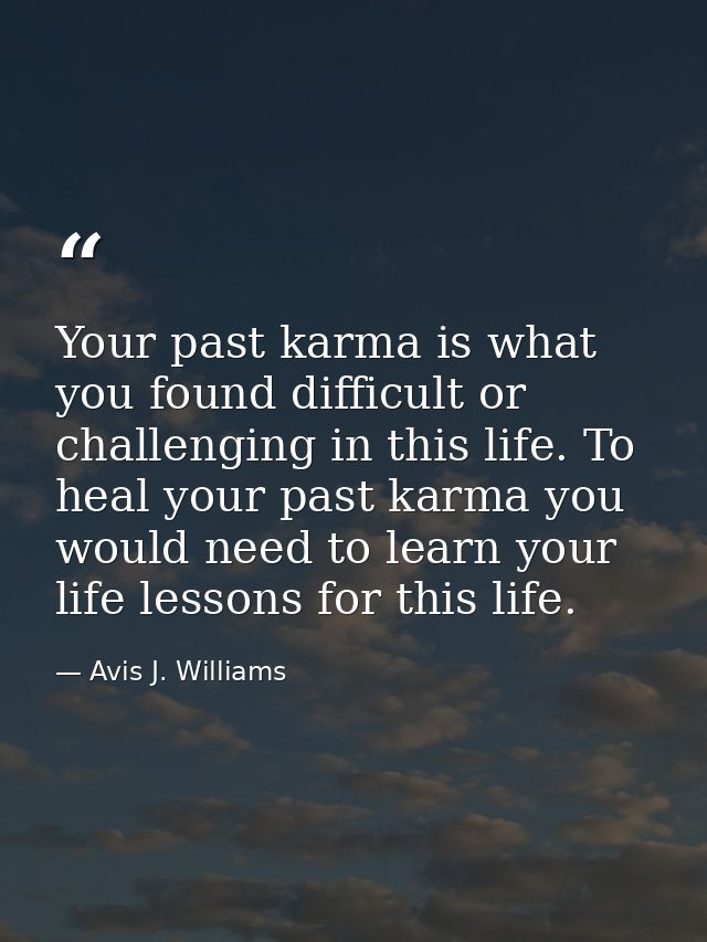Your past karma is what you found difficult or challenging in this life. To heal your past karma you would need to learn — Avis J. Williams
