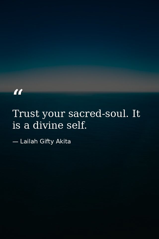 Trust your sacred-soul. It is a divine self. — Lailah Gifty Akita