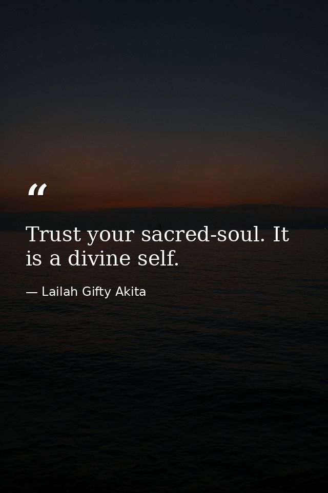 Trust your sacred-soul. It is a divine self. — Lailah Gifty Akita