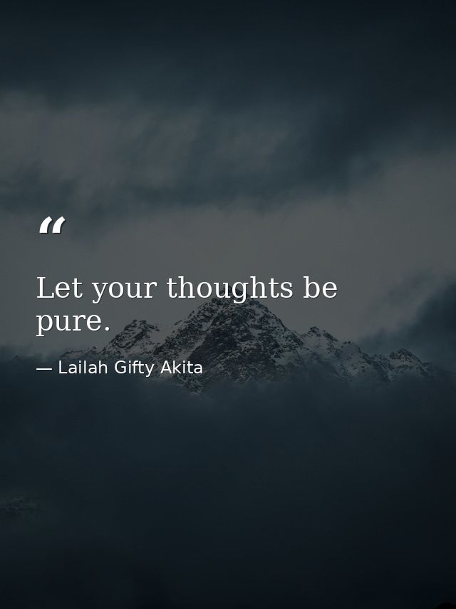 Let your thoughts be pure. — Lailah Gifty Akita