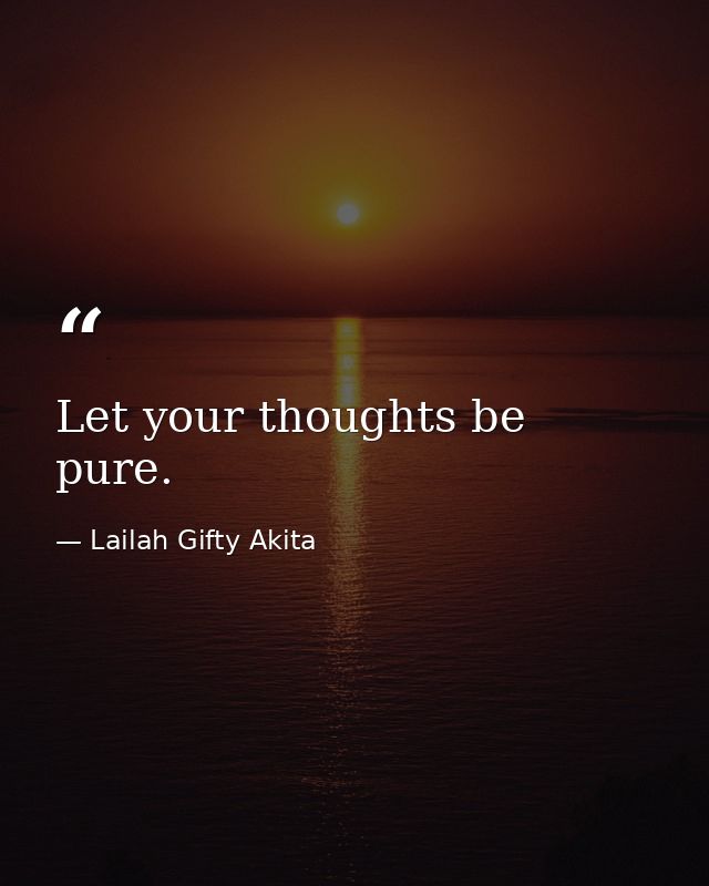 Let your thoughts be pure. — Lailah Gifty Akita