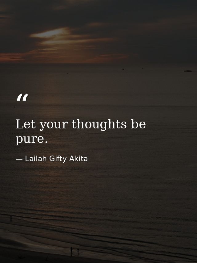 Let your thoughts be pure. — Lailah Gifty Akita