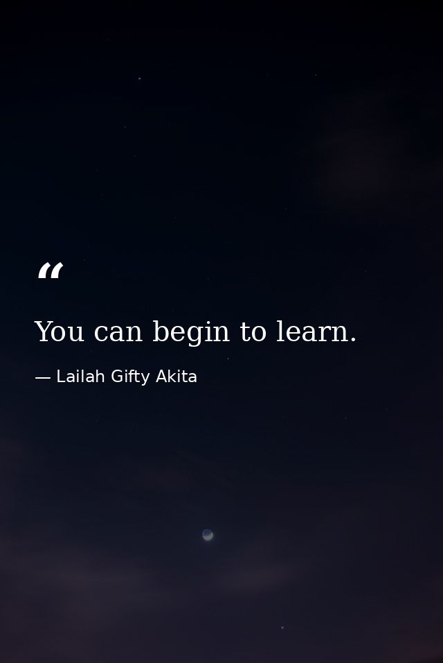 You can begin to learn. — Lailah Gifty Akita