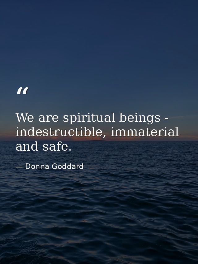 We are spiritual beings - indestructible, immaterial and safe. — Donna Goddard