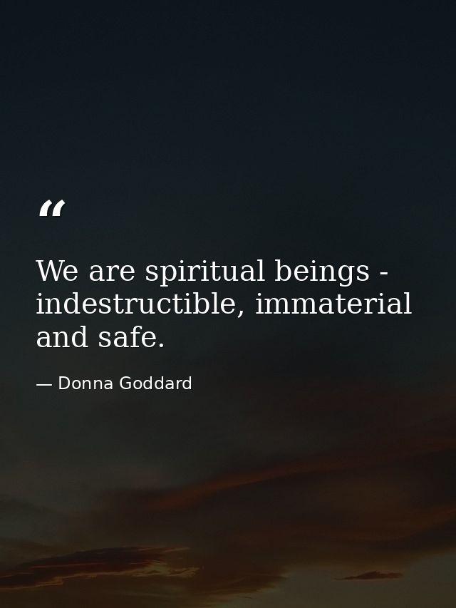 We are spiritual beings - indestructible, immaterial and safe. — Donna Goddard