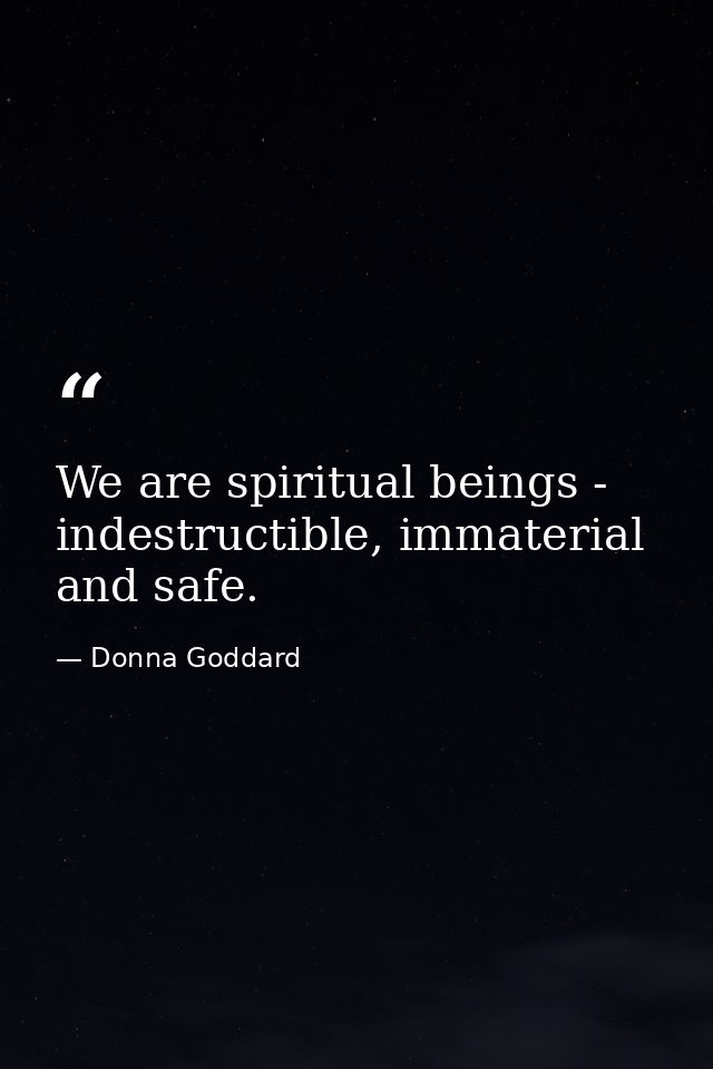 We are spiritual beings - indestructible, immaterial and safe. — Donna Goddard