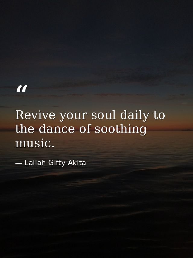 Revive your soul daily to the dance of soothing music. — Lailah Gifty Akita