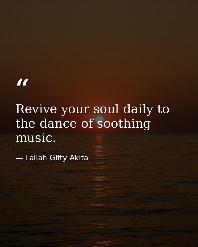 Revive your soul daily to the dance of soothing music. — Lailah Gifty Akita