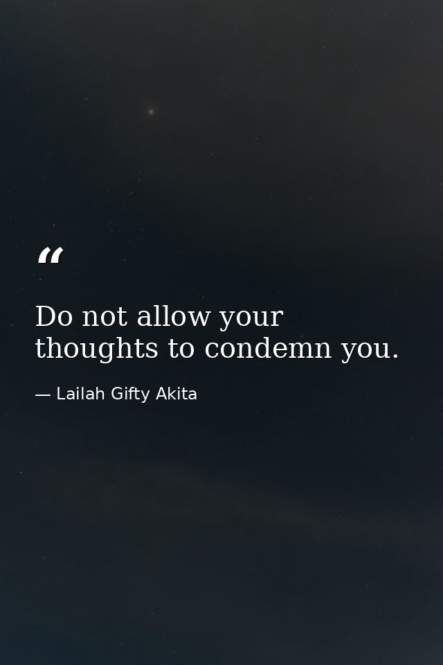 Do not allow your thoughts to condemn you. — Lailah Gifty Akita