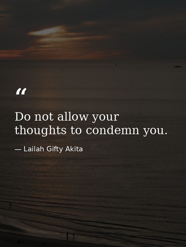 Do not allow your thoughts to condemn you. — Lailah Gifty Akita