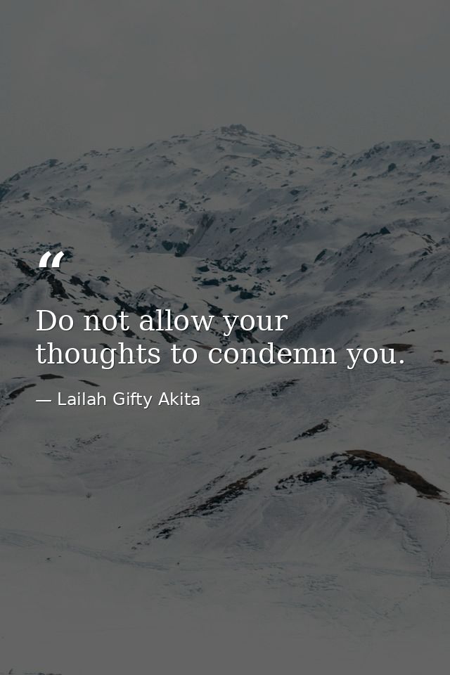Do not allow your thoughts to condemn you. — Lailah Gifty Akita