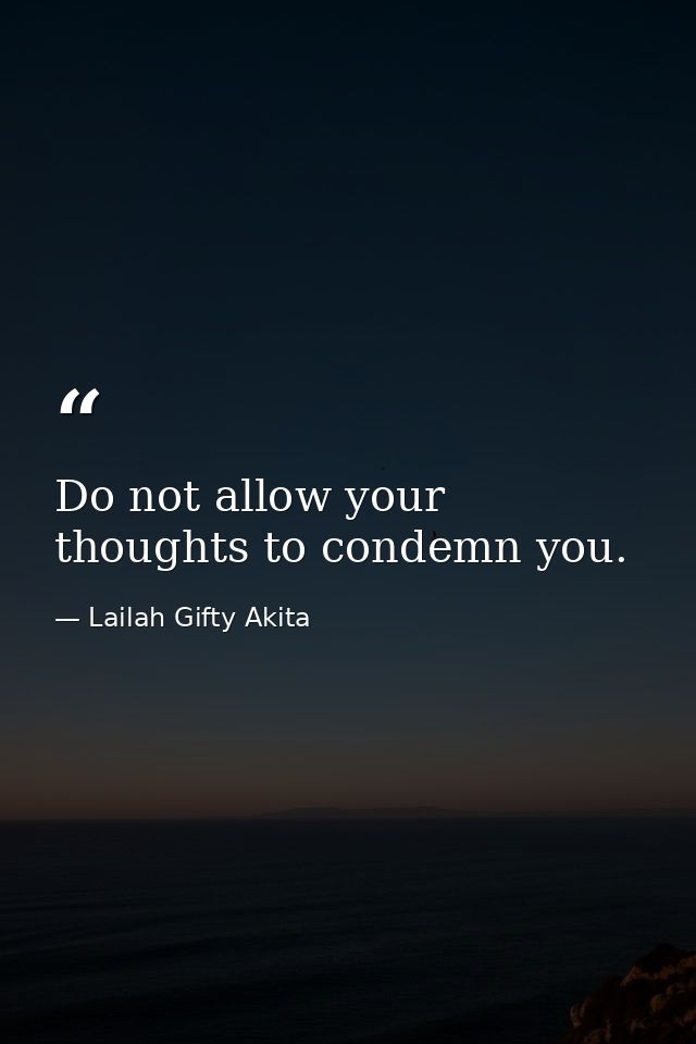 Do not allow your thoughts to condemn you. — Lailah Gifty Akita