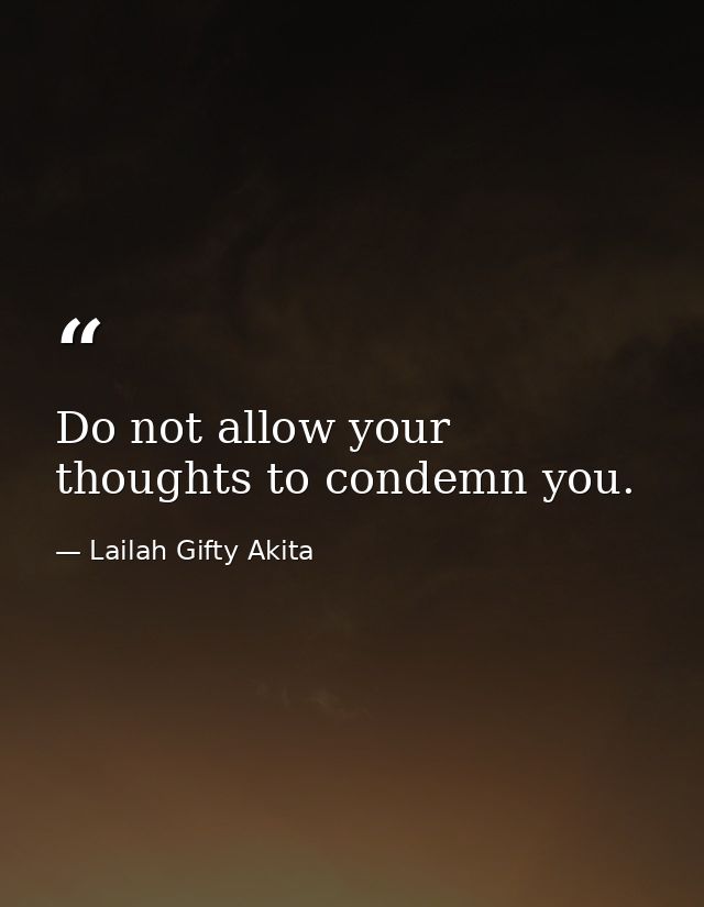 Do not allow your thoughts to condemn you. — Lailah Gifty Akita