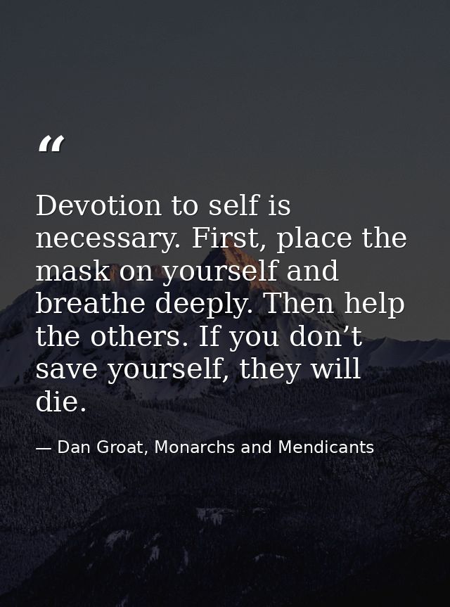 Devotion to self is necessary. First, place the mask on yourself and breathe deeply. Then help the others. If you don’t  — Dan Groat, Monarchs and Mendicants