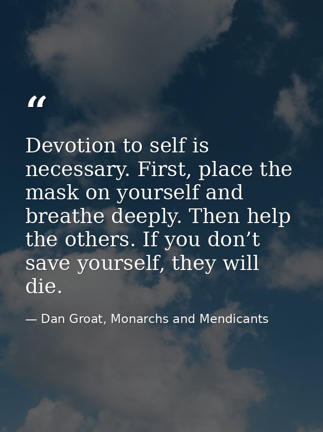 Devotion to self is necessary. First, place the mask on yourself and breathe deeply. Then help the others. If you don’t  — Dan Groat, Monarchs and Mendicants