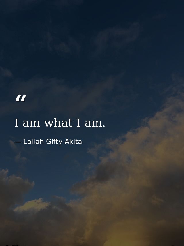 I am what I am. — Lailah Gifty Akita