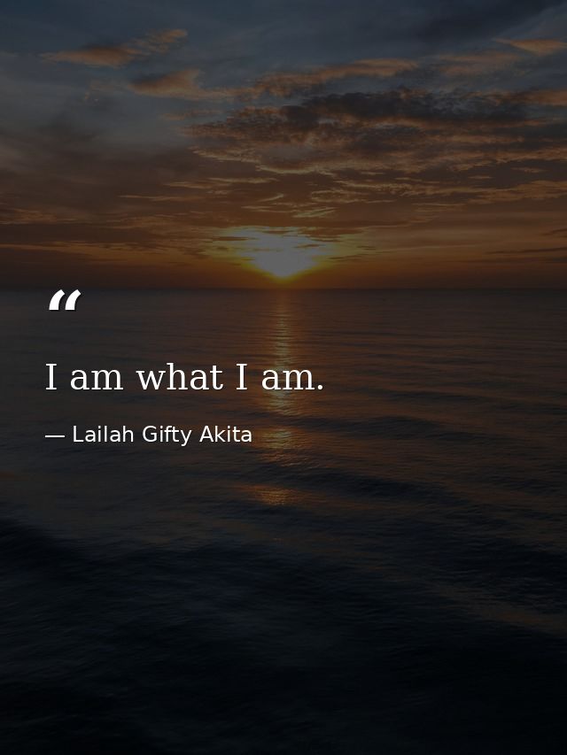 I am what I am. — Lailah Gifty Akita