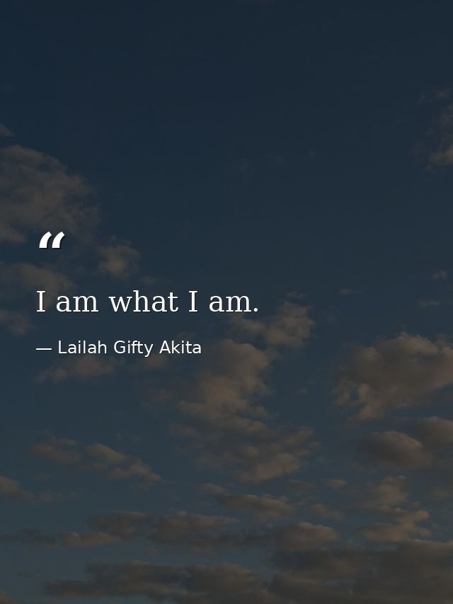 I am what I am. — Lailah Gifty Akita
