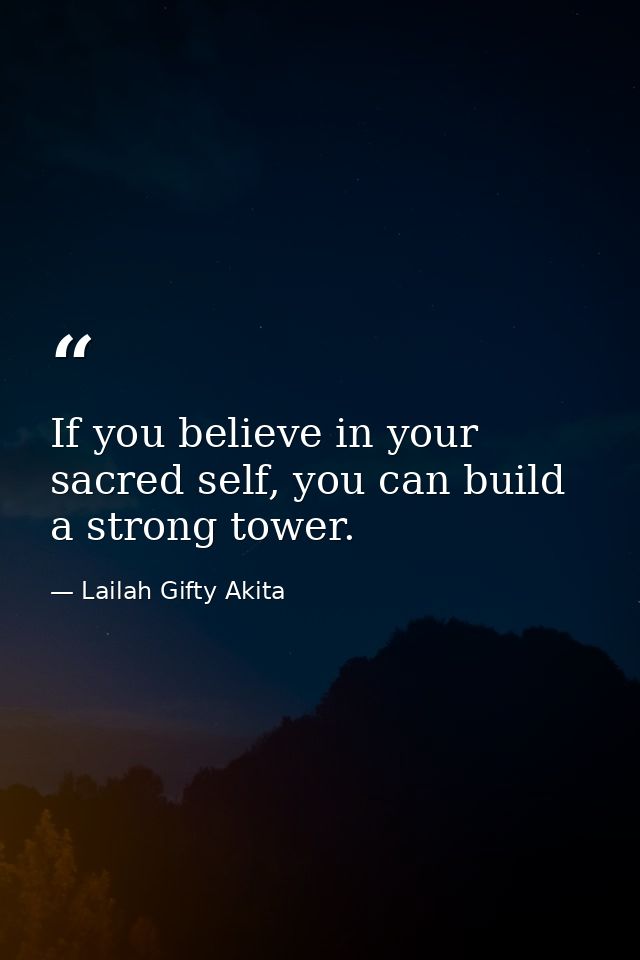 If you believe in your sacred self, you can build a strong tower. — Lailah Gifty Akita