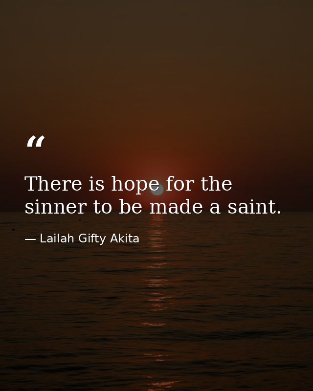 There is hope for the sinner to be made a saint. — Lailah Gifty Akita