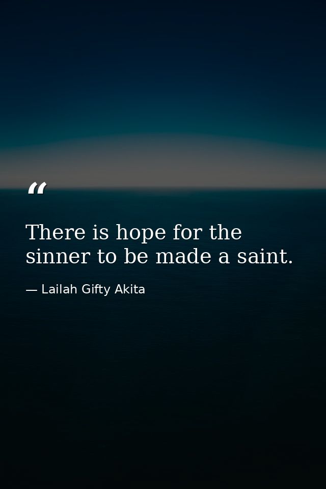 There is hope for the sinner to be made a saint. — Lailah Gifty Akita