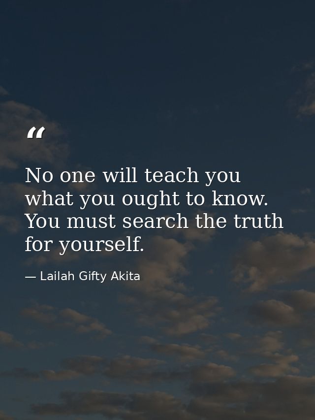 No one will teach you what you ought to know. You must search the truth for yourself. — Lailah Gifty Akita