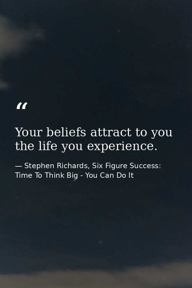 Your beliefs attract to you the life you experience. — Stephen Richards, Six Figure Success: Time To Think Big - You Can Do It