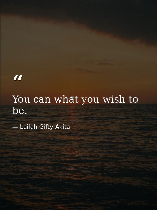 You can what you wish to be. — Lailah Gifty Akita