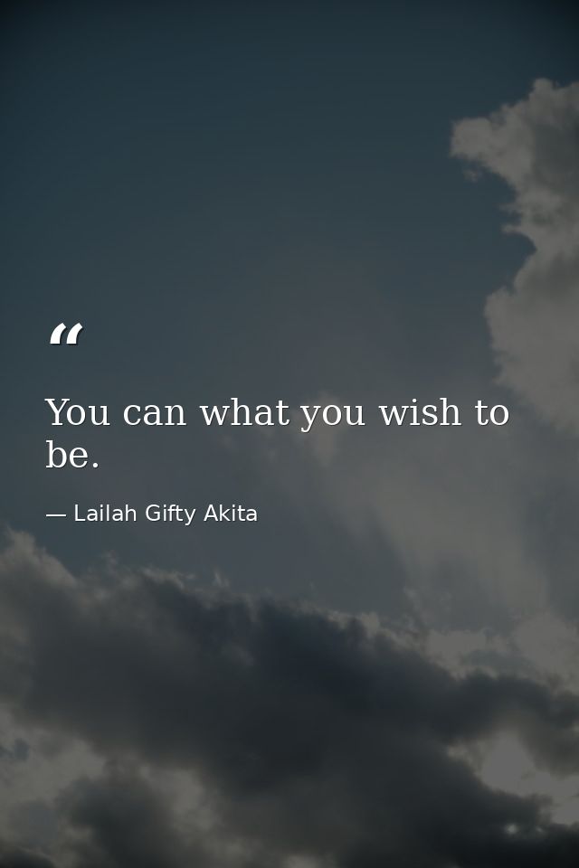 You can what you wish to be. — Lailah Gifty Akita