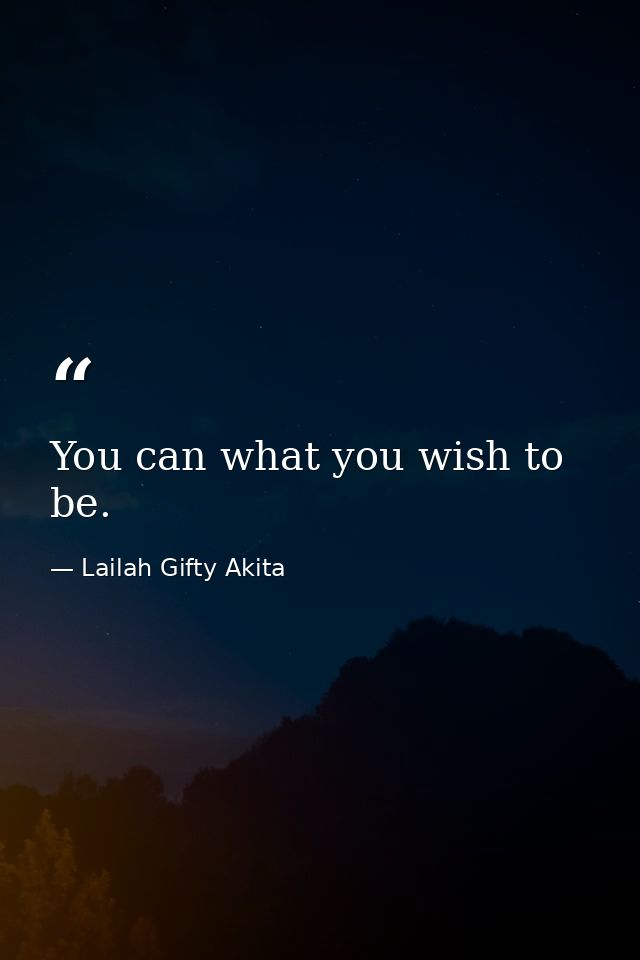 You can what you wish to be. — Lailah Gifty Akita