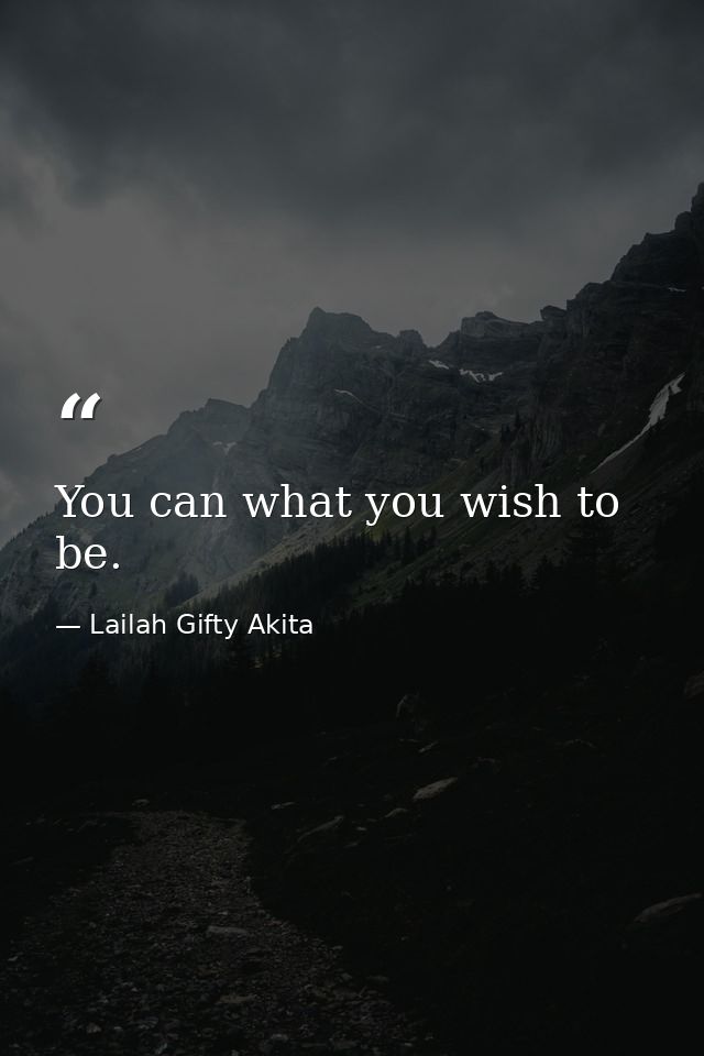 You can what you wish to be. — Lailah Gifty Akita