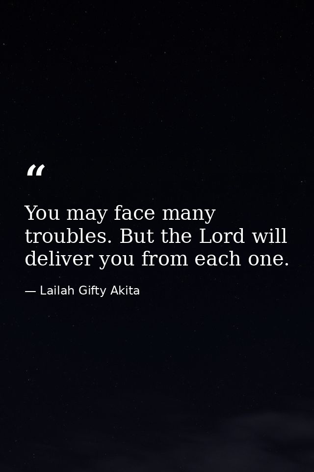 You may face many troubles. But the Lord will deliver you from each one. — Lailah Gifty Akita