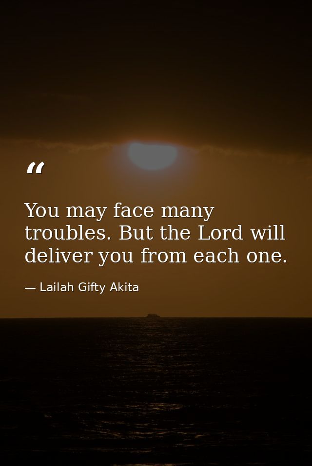 You may face many troubles. But the Lord will deliver you from each one. — Lailah Gifty Akita