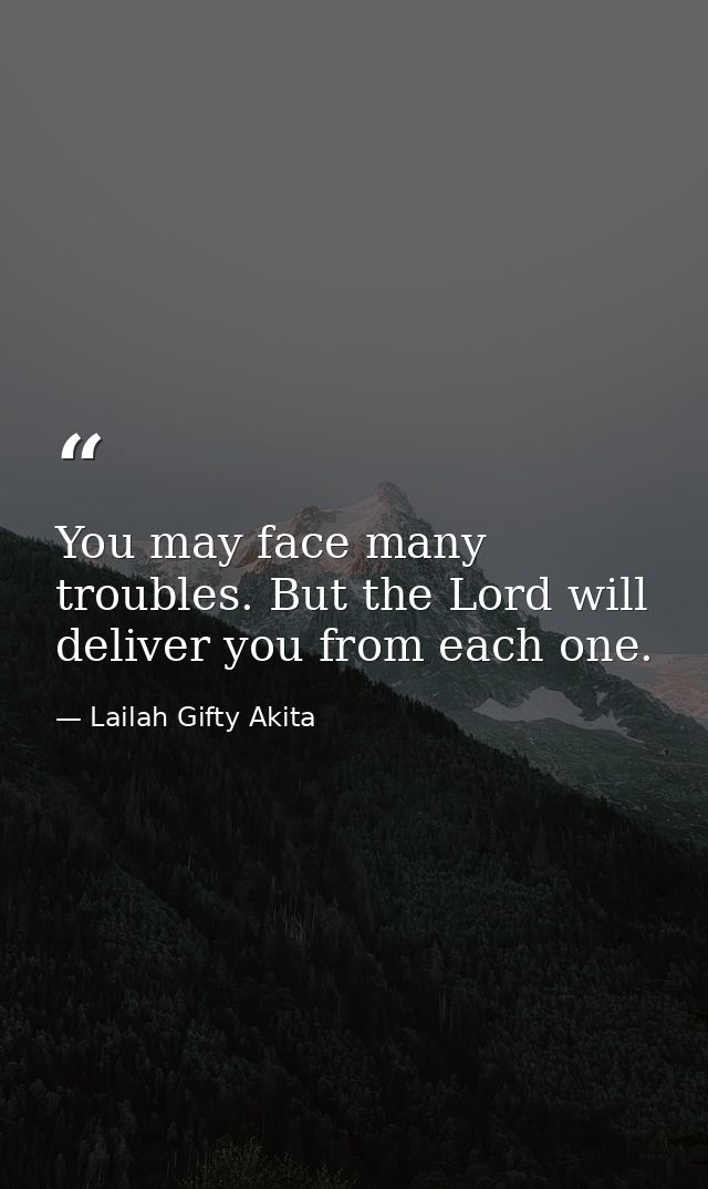 You may face many troubles. But the Lord will deliver you from each one. — Lailah Gifty Akita