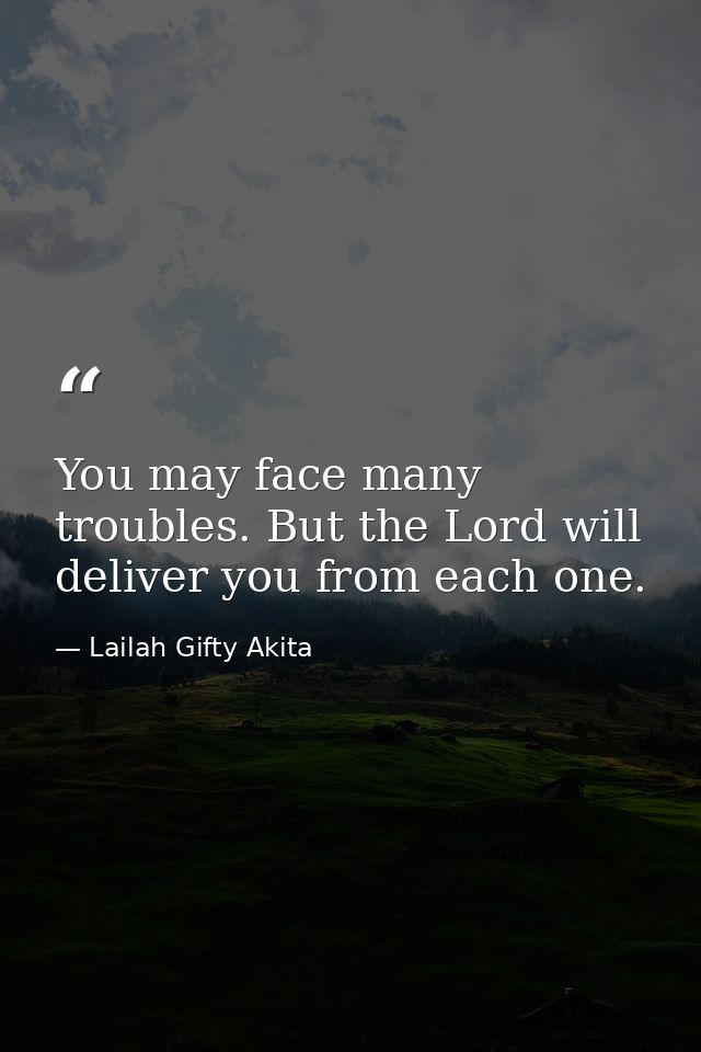 You may face many troubles. But the Lord will deliver you from each one. — Lailah Gifty Akita