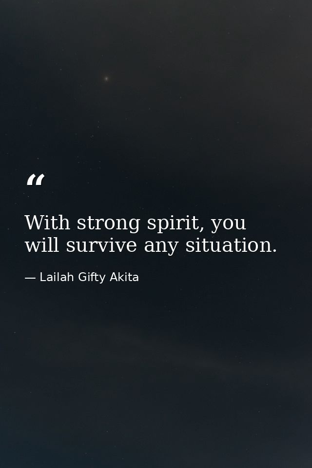 With strong spirit, you will survive any situation. — Lailah Gifty Akita