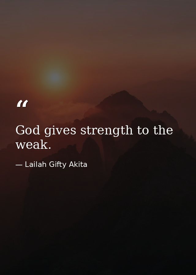 God gives strength to the weak. — Lailah Gifty Akita