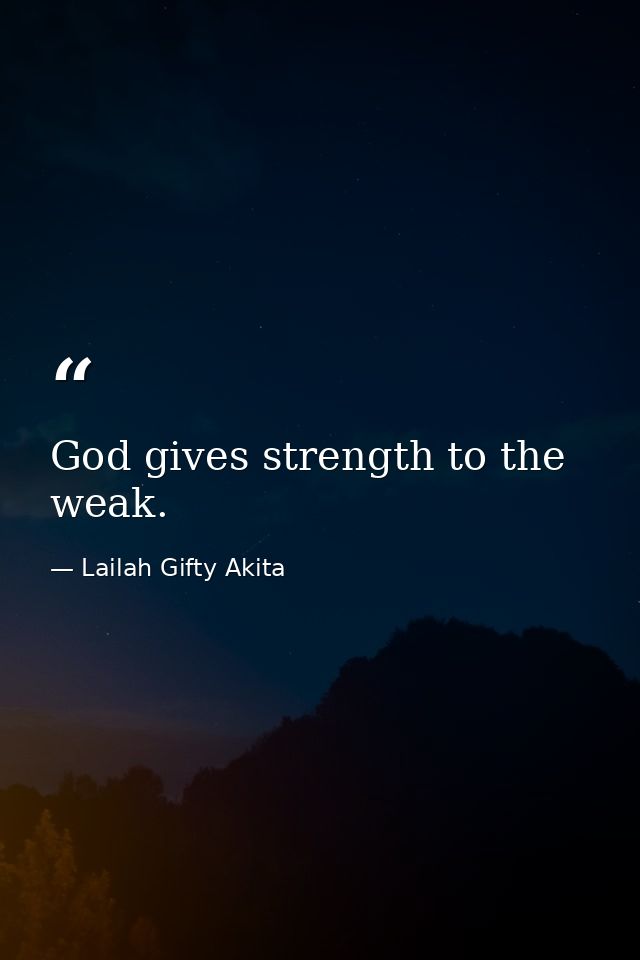 God gives strength to the weak. — Lailah Gifty Akita