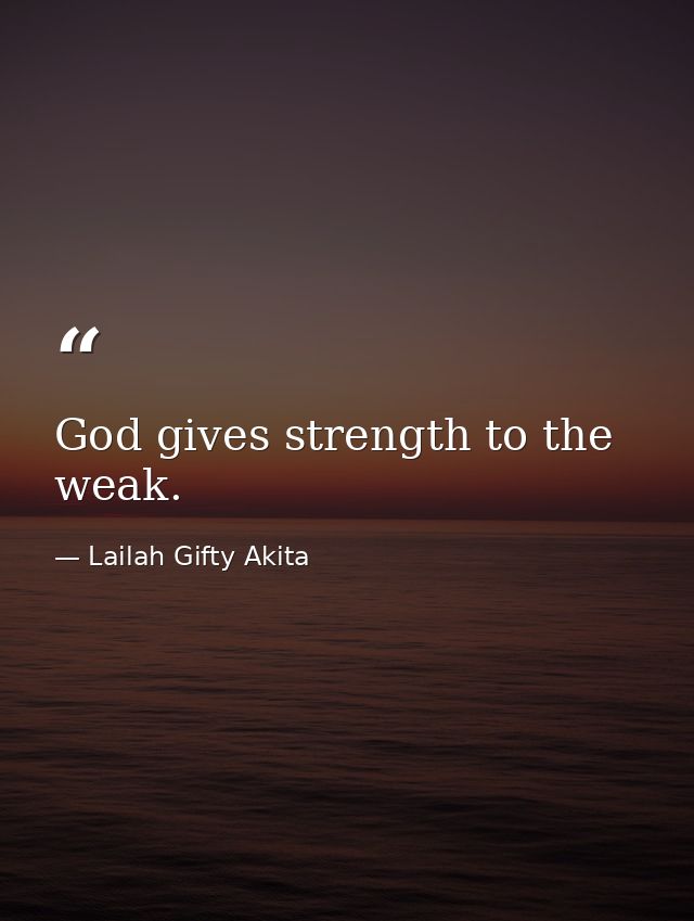 God gives strength to the weak. — Lailah Gifty Akita