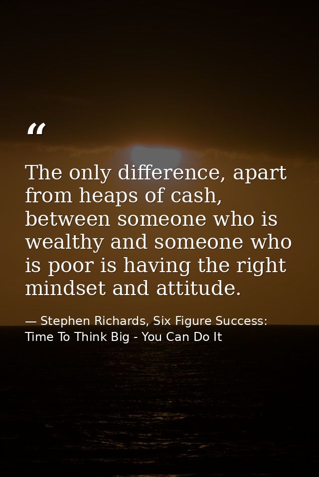 The only difference, apart from heaps of cash, between someone who is wealthy and someone who is poor is having the righ — Stephen Richards, Six Figure Success: Time To Think Big - You Can Do It
